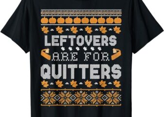 Funny Ugly Thanksgiving Sweater Shirt Leftovers for Quitters T-Shirt