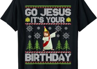 Go Jesus It’s Your Birthday Ugly Christmas Sweater Funny T-Shirt