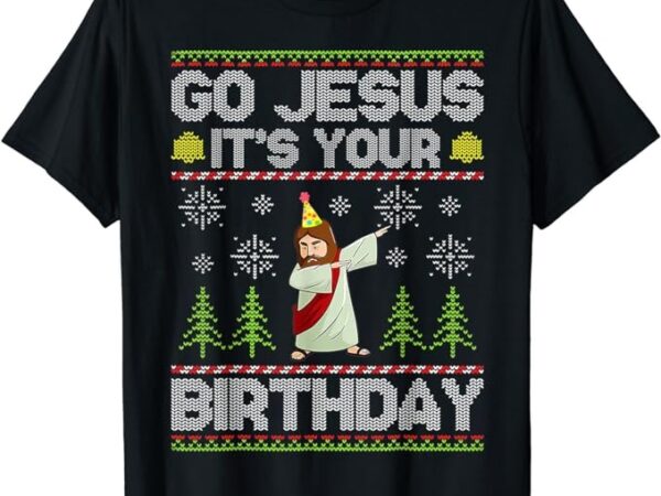 Go jesus it’s your birthday ugly christmas sweater funny t-shirt