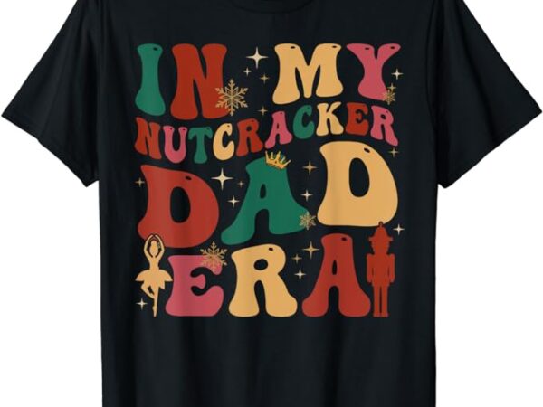 Groovy in my nutcracker dad era christmas family ballet t-shirt
