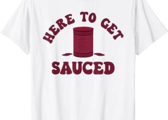 Here To Get Sauced Funny Cranberry Sauce Thanksgiving Food T-Shirt PNG File