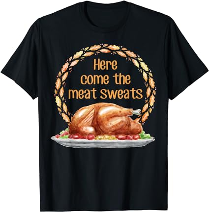 Here come the meat sweats thanksgiving for turkey t-shirt