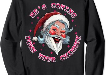 He’s Coming Funny LGBT Drag Queen Santa Claus Innuendo Xmas Sweatshirt
