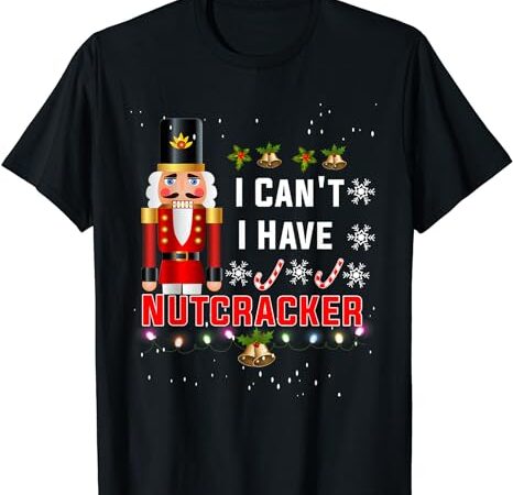 I-can’t i-have nutcracker ballet dance t-shirt