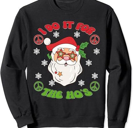 I do it for the ho’s groovy christmas santa claus face sweatshirt