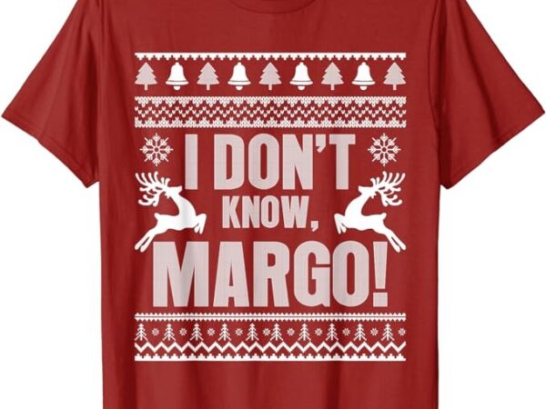 I don’t know-margo ugly sweater funny christmas for vacation t-shirt I don’t know-margo ugly sweater funny christmas for vacation t-shirt