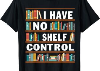 I Have No Shelf Control Funny Library Reading Lovers T-Shirt