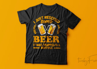 I Just Rescued Some Beer It Was Traped In A Bottle| T-shirt design for sale