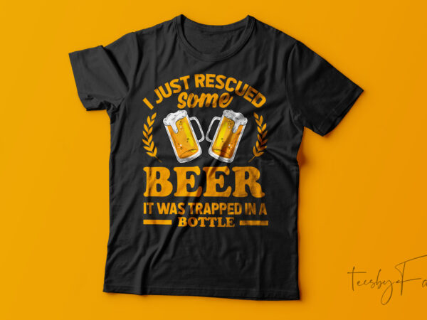 I just rescued some beer it was traped in a bottle| t-shirt design for sale