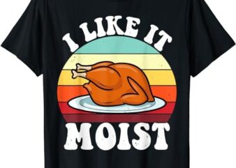 I Like It Moist Thanksgiving Turkey Vintage Thanksgiving T-Shirt