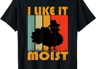 I Like It Moist Turkey Funny Thanksgiving Day T-Shirt PNG File