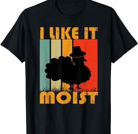 I like it moist turkey funny thanksgiving day t-shirt png file