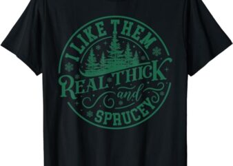 I Like Them Real Thick And Sprucey Christmas Tree Funny T-Shirt PNG File