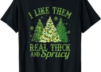 I Like Them Real Thick & Sprucey Funny Christmas Tree T-Shirt