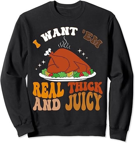 I Want ‘Em Real Thick And Juicy, Inappropriate Thanksgiving Sweatshirt