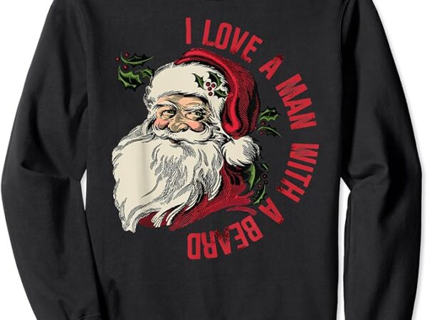 I love a man with a beard santa claus christmas xmas sweatshirt 1