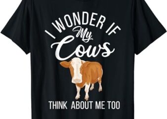 I wonder if my Cows think about me too Cow Lover T-Shirt