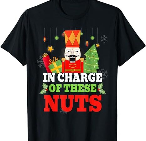 In charge of these nuts! nutcracker christmas ballet meme t-shirt