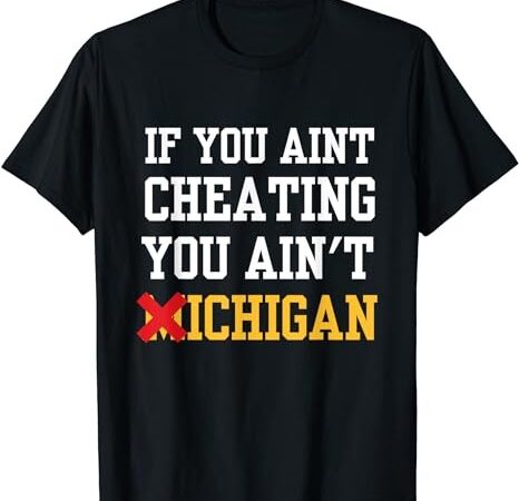 If you aint cheating you ain’t michigan t-shirt png file