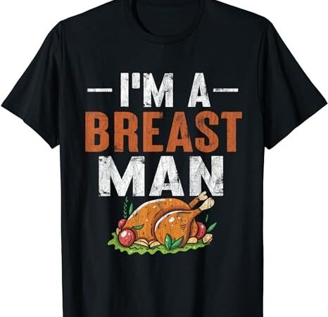 I’m a breast man funny thanksgiving turkey feast t-shirt