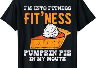 Im Into Fitness Pumpkin Pie In My Mouth Funny Thanksgiving T-Shirt
