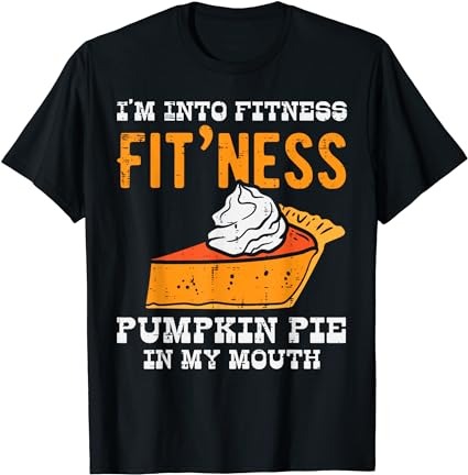 Im into fitness pumpkin pie in my mouth funny thanksgiving t-shirt
