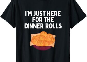 I’m Just Here For The Dinner Rolls Shirt Funny Dinner Rolls T-Shirt PNG File
