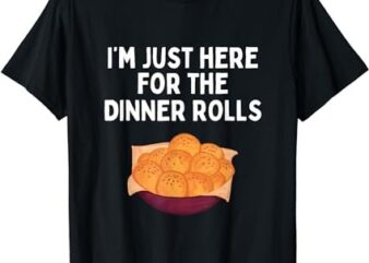 I’m Just Here For The Dinner Rolls Shirt Funny Thanksgiving T-Shirt