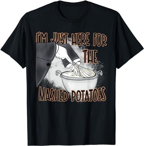 I’m Just Here For The Mash Potatoes T-Shirt