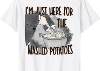 I’m Just Here For The Mashed Potatoes Cute Thanksgiving Food T-Shirt