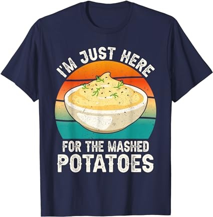 I’m just here for the mashed potatoes funny gag t-shirt