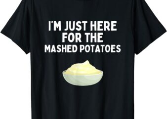 I’m Just Here For The Mashed Potatoes Funny Mashed Potatoes T-Shirt PNG File