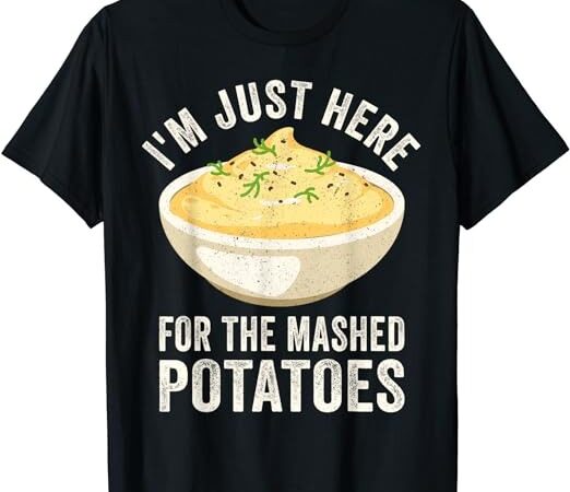I’m just here for the mashed potatoes funny women’s men’s t-shirt
