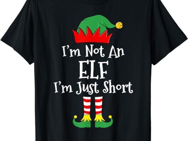 I’m not an elf im just short funny christmas matching family t-shirt I’m not an elf im just short funny christmas matching family t-shirt
