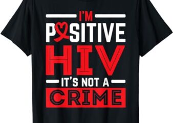 I’m Positive HIV It’s Not A Crime HIV AIDS Awareness T-Shirt