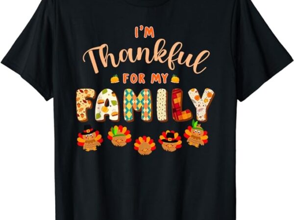Im thankful for my family thanksgiving day turkey thankful t-shirt
