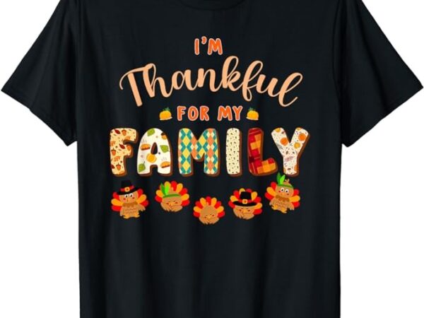 Im thankful for my family thanksgiving day turkey thankful t-shirt Im thankful for my family thanksgiving day turkey thankful t-shirt
