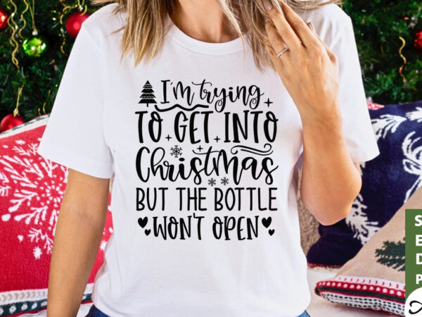 I’m trying to get into christmas but the bottle won’t open svg t shirt design for sale
