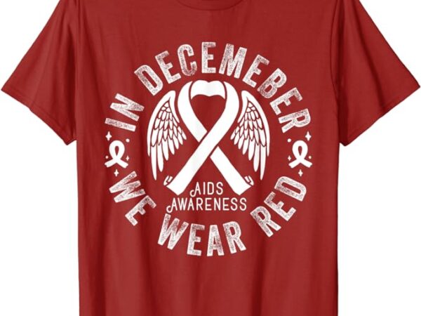 In december we wear red hiv aids awareness month support t-shirt