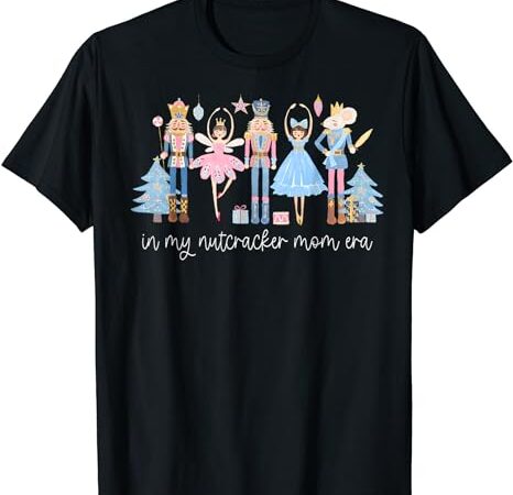 In my nutcracker mom era christmas nutcracker ballet festive t-shirt