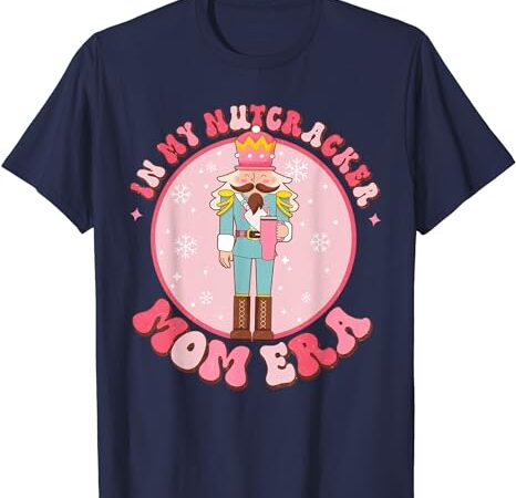 In my nutcracker mom era shirt, nutcracker mom christmas t-shirt