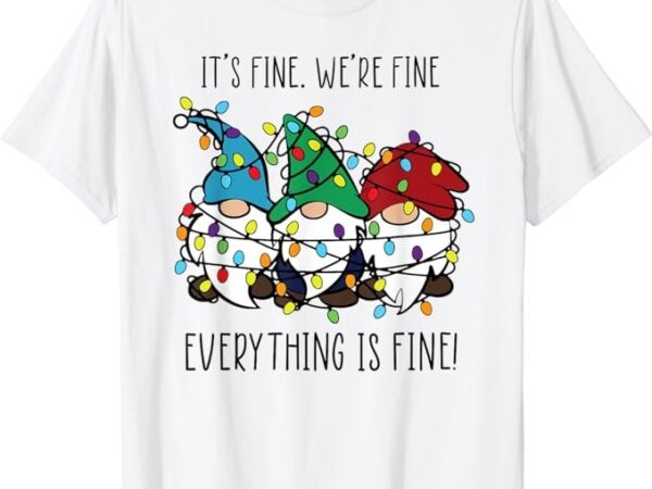 It’s fine we’re fine everything is fine gnomes teacher xmas t-shirt