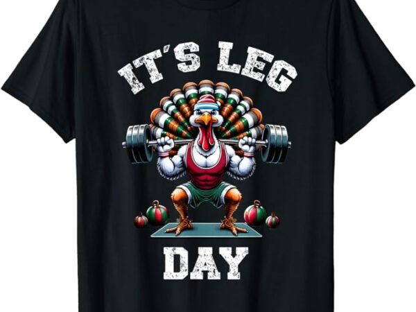 Its leg day funny turkey exercise thanksgiving men women boy t-shirt