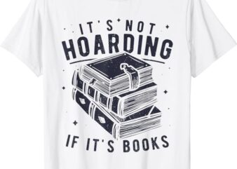 It’s Not Hoarding If It’s Books Book Lover Readers T-Shirt