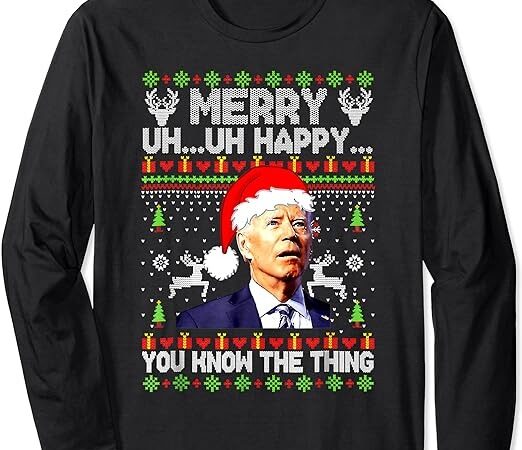 Joe biden christmas merry uh uh happy you know the thing long sleeve t-shirt Joe biden christmas merry uh uh happy you know the thing long sleeve t-shirt