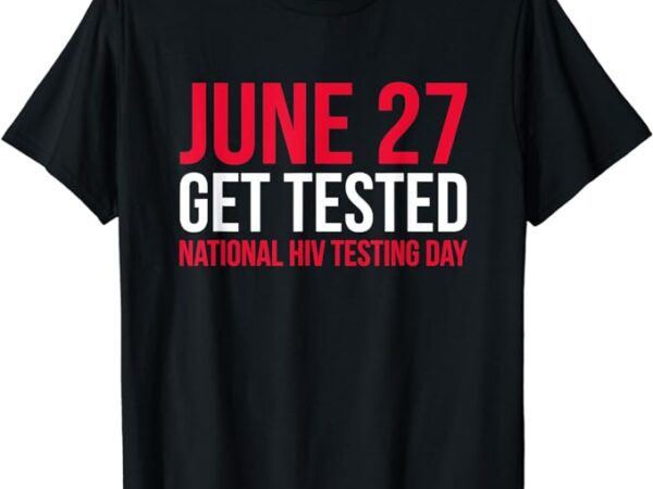 June 27 get tested national hiv testing day t-shirt
