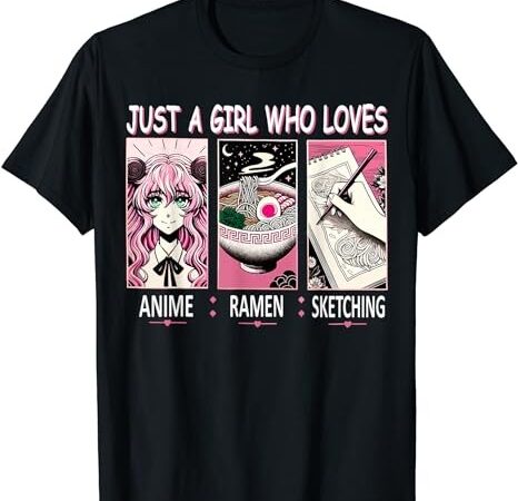 Just a girl who loves anime ramen and sketching anime t-shirt png file Just a girl who loves anime ramen and sketching anime t-shirt png file