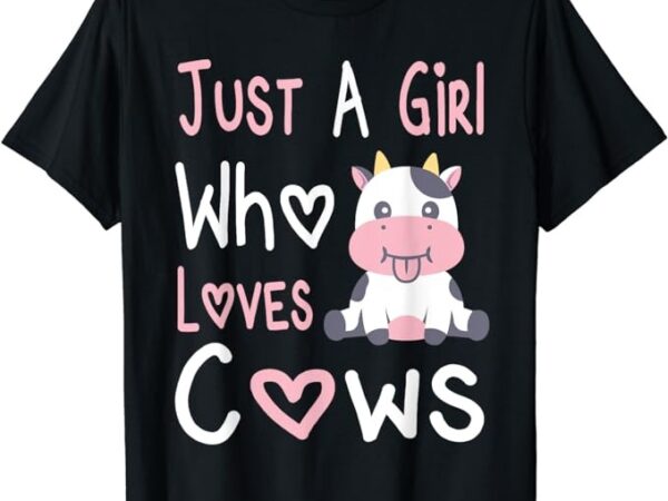 Just a girl who loves cows hearts farmer girls farm milk cow t-shirt