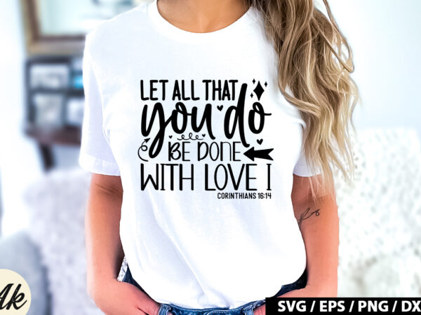 Let all that you do be done with love i corinthians 16 14 svg t shirt vector graphic