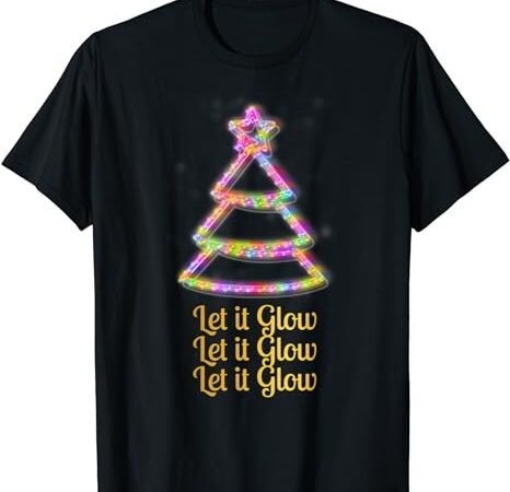 Let it glow christmas shirt xmas tree yuletide noel tee t shirt vector graphic